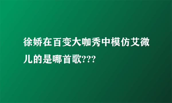 徐娇在百变大咖秀中模仿艾微儿的是哪首歌???