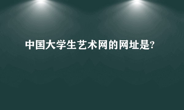 中国大学生艺术网的网址是?
