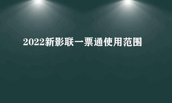 2022新影联一票通使用范围