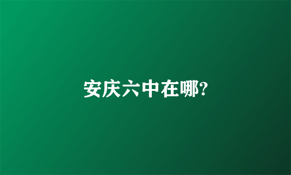 安庆六中在哪?