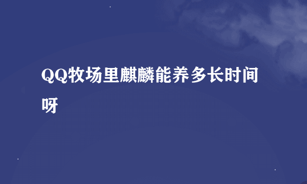 QQ牧场里麒麟能养多长时间呀