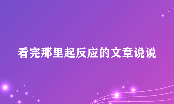 看完那里起反应的文章说说