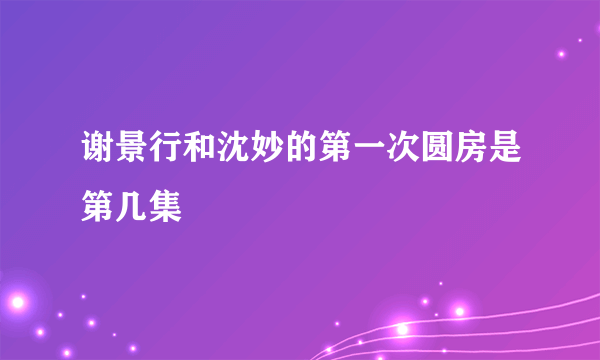 谢景行和沈妙的第一次圆房是第几集