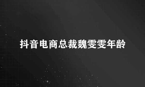 抖音电商总裁魏雯雯年龄