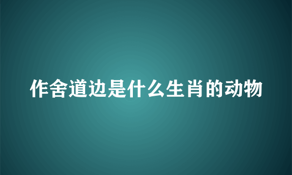 作舍道边是什么生肖的动物