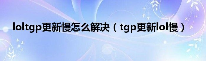 loltgp更新慢怎么解决tgp更新lol慢
