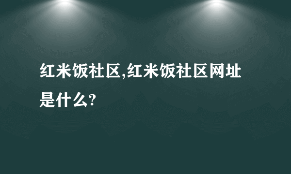 红米饭社区,红米饭社区网址是什么?