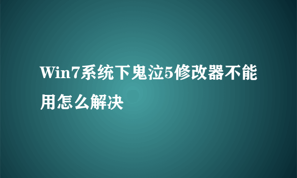 Win7系统下鬼泣5修改器不能用怎么解决