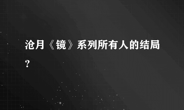 沧月《镜》系列所有人的结局？