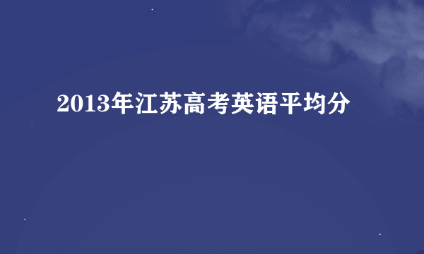2013年江苏高考英语平均分