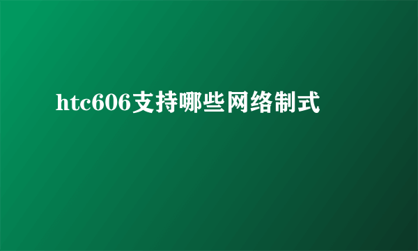 htc606支持哪些网络制式