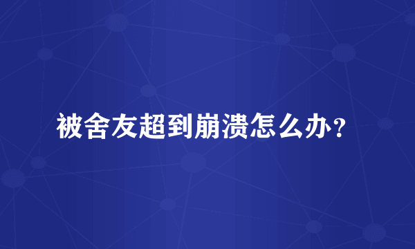 被舍友超到崩溃怎么办？