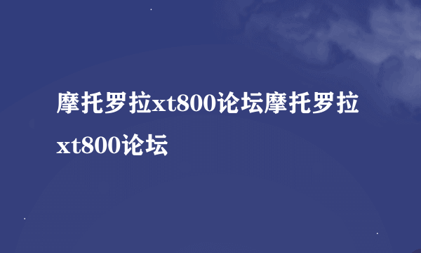 摩托罗拉xt800论坛摩托罗拉xt800论坛