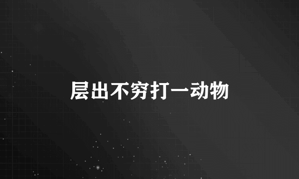 层出不穷打一动物