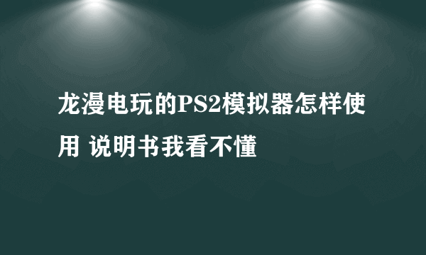 龙漫电玩的PS2模拟器怎样使用 说明书我看不懂
