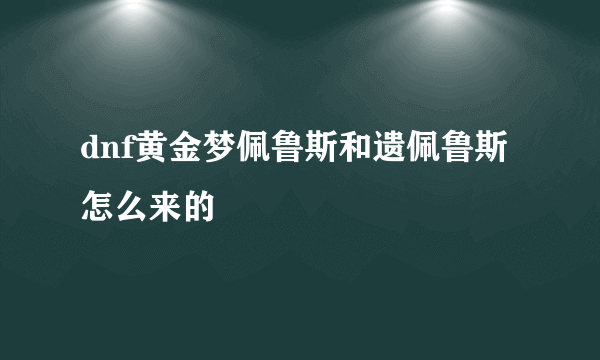dnf黄金梦佩鲁斯和遗佩鲁斯怎么来的