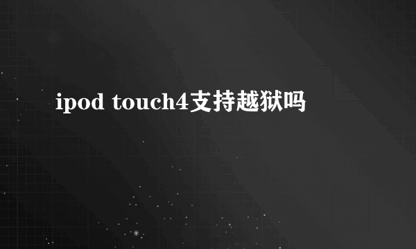 ipod touch4支持越狱吗