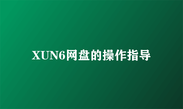 XUN6网盘的操作指导