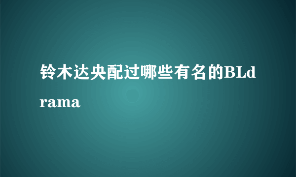 铃木达央配过哪些有名的BLdrama