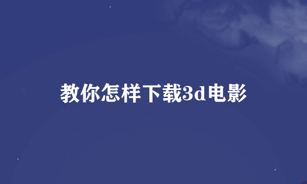 教你怎样下载3d电影