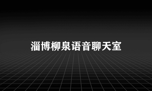 淄博柳泉语音聊天室
