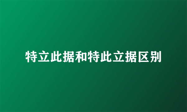 特立此据和特此立据区别