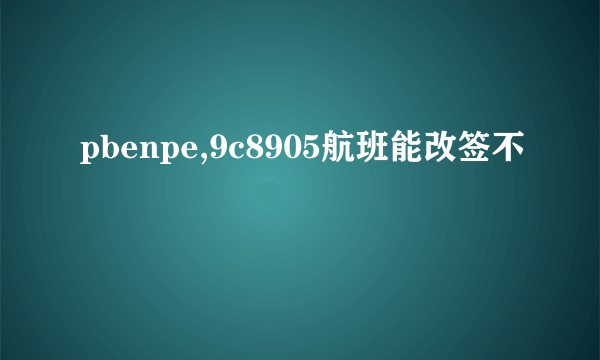 pbenpe,9c8905航班能改签不