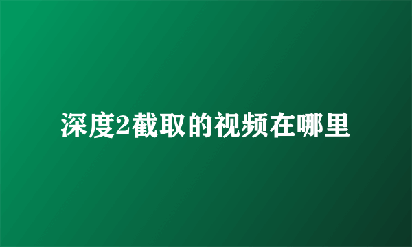 深度2截取的视频在哪里