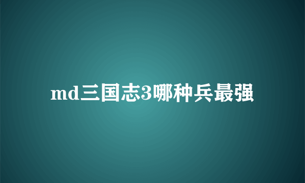 md三国志3哪种兵最强