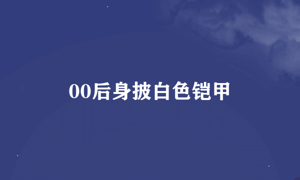 00后身披白色铠甲