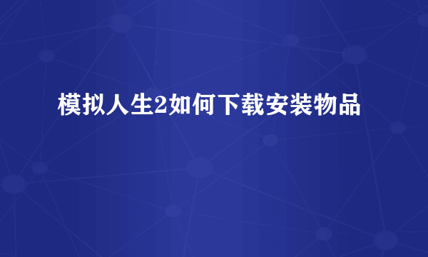 模拟人生2如何下载安装物品