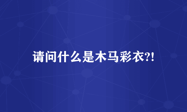 请问什么是木马彩衣?!