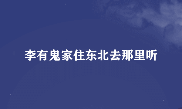 李有鬼家住东北去那里听