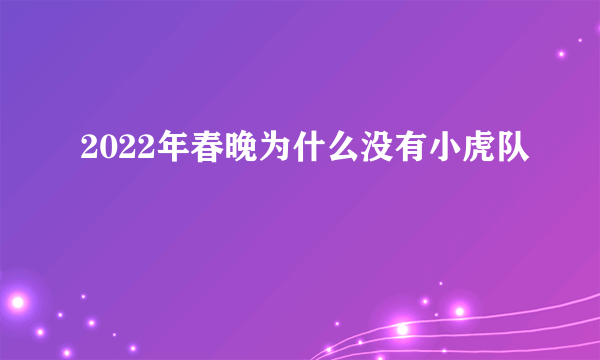 2022年春晚为什么没有小虎队