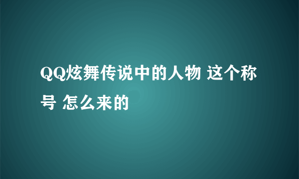 QQ炫舞传说中的人物 这个称号 怎么来的