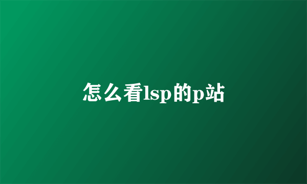 怎么看lsp的p站