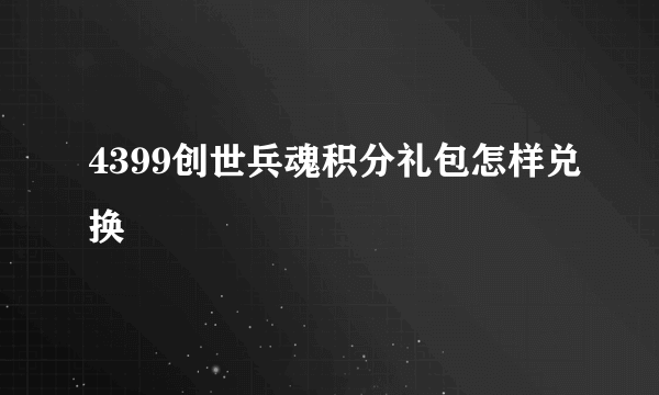 4399创世兵魂积分礼包怎样兑换