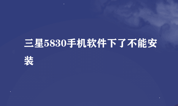 三星5830手机软件下了不能安装