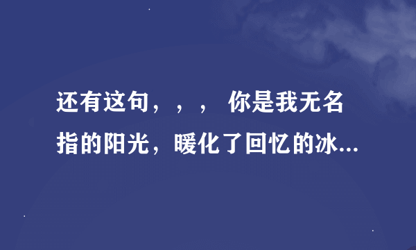 还有这句，，， 你是我无名指的阳光，暖化了回忆的冰凉。，，，，大家看看什么意思啊，我深爱的女人跟我