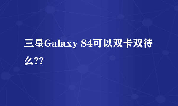 三星Galaxy S4可以双卡双待么??