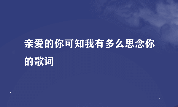 亲爱的你可知我有多么思念你的歌词