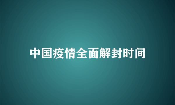 中国疫情全面解封时间