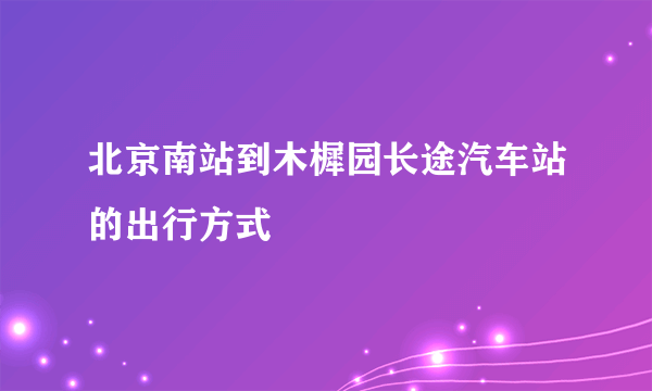 北京南站到木樨园长途汽车站的出行方式