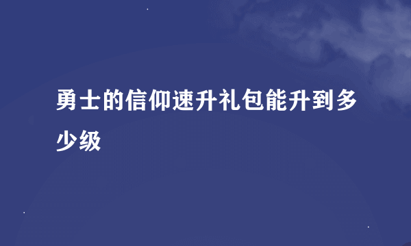 勇士的信仰速升礼包能升到多少级