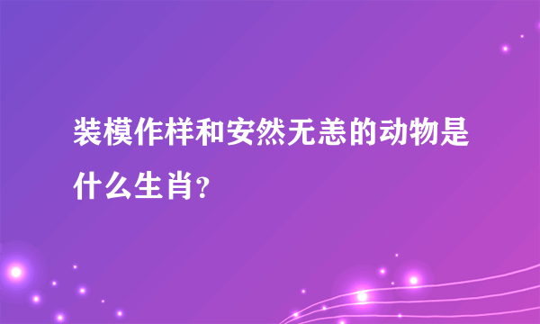 装模作样和安然无恙的动物是什么生肖？