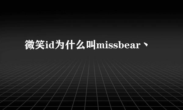 微笑id为什么叫missbear丶