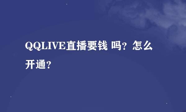 QQLIVE直播要钱 吗？怎么开通？