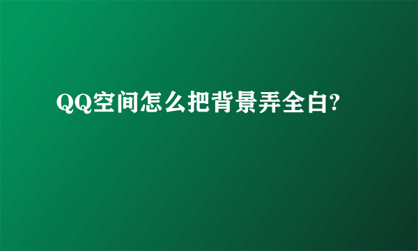 QQ空间怎么把背景弄全白?