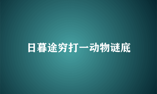 日暮途穷打一动物谜底