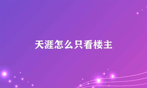 天涯怎么只看楼主